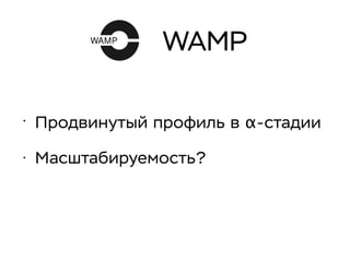 WAMP
• Продвинутый профиль в α-стадии
• Масштабируемость?
 