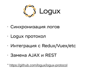 Logux
• Синхронизация логов
• Logux протокол
• Интеграция с Redux/Vuex/etc
• Замена AJAX и REST
* https://github.com/logux/logux-protocol
 