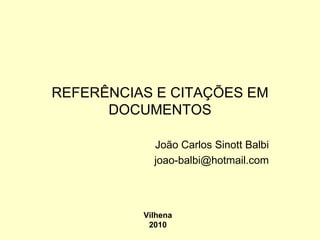 REFERÊNCIAS E CITAÇÕES EM DOCUMENTOS João Carlos Sinott Balbi [email_address] Vilhena 2010 