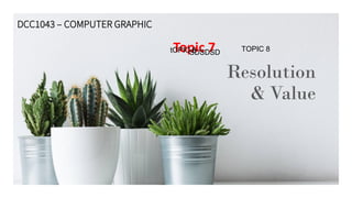Resolution
& Value
Topic 7​
DCC1043 – COMPUTER GRAPHIC
tOPIC 8
SDSDSD TOPIC 8
 