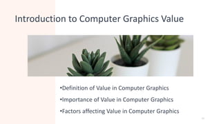 Introduction to Computer Graphics Value
•Definition of Value in Computer Graphics
•Importance of Value in Computer Graphics
•Factors affecting Value in Computer Graphics
13
 