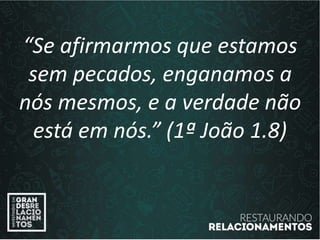 “Se afirmarmos que estamos
sem pecados, enganamos a
nós mesmos, e a verdade não
está em nós.” (1ª João 1.8)
 