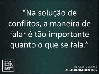 “Na solução de
conflitos, a maneira de
falar é tão importante
quanto o que se fala.”
 