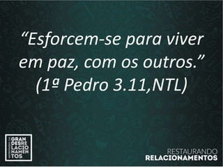 “Esforcem-se para viver
em paz, com os outros.”
(1ª Pedro 3.11,NTL)
 