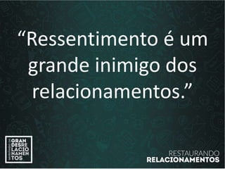 “Ressentimento é um
grande inimigo dos
relacionamentos.”
 