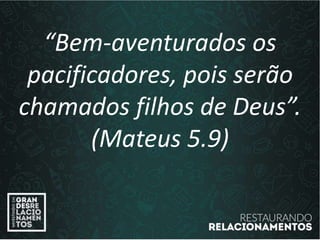 “Bem-aventurados os
pacificadores, pois serão
chamados filhos de Deus”.
(Mateus 5.9)
 