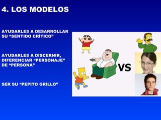 4. LOS MODELOS AYUDARLES A DESARROLLAR SU “SENTIDO CRÍTICO” AYUDARLES A DISCERNIR, DIFERENCIAR “PERSONAJE” DE “PERSONA” SER SU “PEPITO GRILLO” 