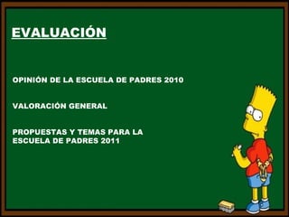 EVALUACIÓN OPINIÓN DE LA ESCUELA DE PADRES 2010 VALORACIÓN GENERAL PROPUESTAS Y TEMAS PARA LA  ESCUELA DE PADRES 2011 