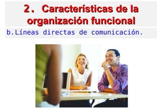 2.2. Características de laCaracterísticas de la
organización funcionalorganización funcional
b.Líneas directas de comunicación.
 