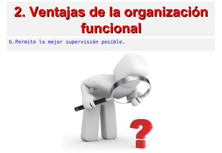 2. Ventajas2. Ventajas de la organizaciónde la organización
funcionalfuncional
b.Permite la mejor supervisión posible.
 