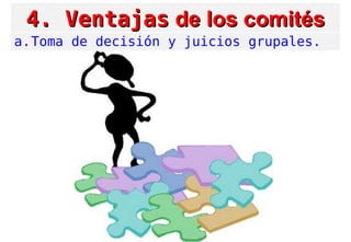4. Ventajas4. Ventajas de los comitésde los comités
a.Toma de decisión y juicios grupales.
 