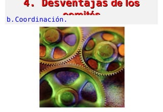4. Desventajas4. Desventajas de losde los
comitéscomitésb.Coordinación.
 