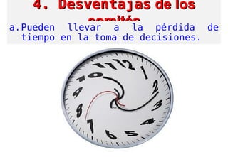 4. Desventajas4. Desventajas de losde los
comitéscomitésa.Pueden llevar a la pérdida de
tiempo en la toma de decisiones.
 