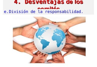 4. Desventajas4. Desventajas de losde los
comitéscomitése.División de la responsabilidad.
 