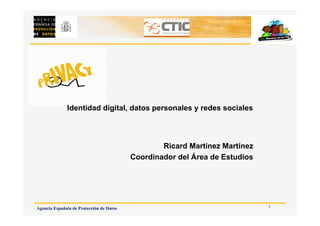 1
Agencia Española de Protección de Datos
Ricard Martínez Martínez
Coordinador del Área de Estudios
Identidad digital, datos personales y redes sociales
 