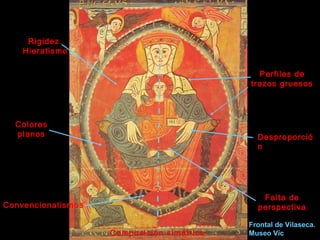 Composición simétrica
Convencionalismos
Perfiles de
trazos gruesos
Colores
planos Desproporció
n
Rigidez.
Hieratismo
Falta de
perspectiva
Frontal de Vilaseca.
Museo Vic
 
