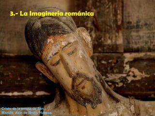3.- La Imaginería románica
Cristo de la ermita de San
Mamés. Asín de Broto. Huesca.
 