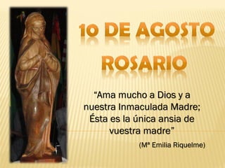 “Ama mucho a Dios y a
nuestra Inmaculada Madre;
 Ésta es la única ansia de
      vuestra madre”
            (Mª Emilia Riquelme)
 