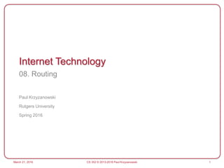 Internet Technology
08. Routing
Paul Krzyzanowski
Rutgers University
Spring 2016
1
March 21, 2016 CS 352 © 2013-2016 Paul Krzyzanowski
 
