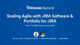 Scaling Agile with JIRA Software &
Portfolio for JIRA
From 1 to 400 teams in two years
RIK DE VALK & DENNIS STRUIS | PRODUCT OWNERS | ABN AMRO
 