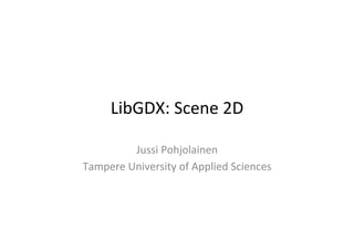 LibGDX:	
  Internaliza1on	
  and	
  
Scene	
  2D	
  
Jussi	
  Pohjolainen	
  
Tampere	
  University	
  of	
  Applied	
  Sciences	
  
 