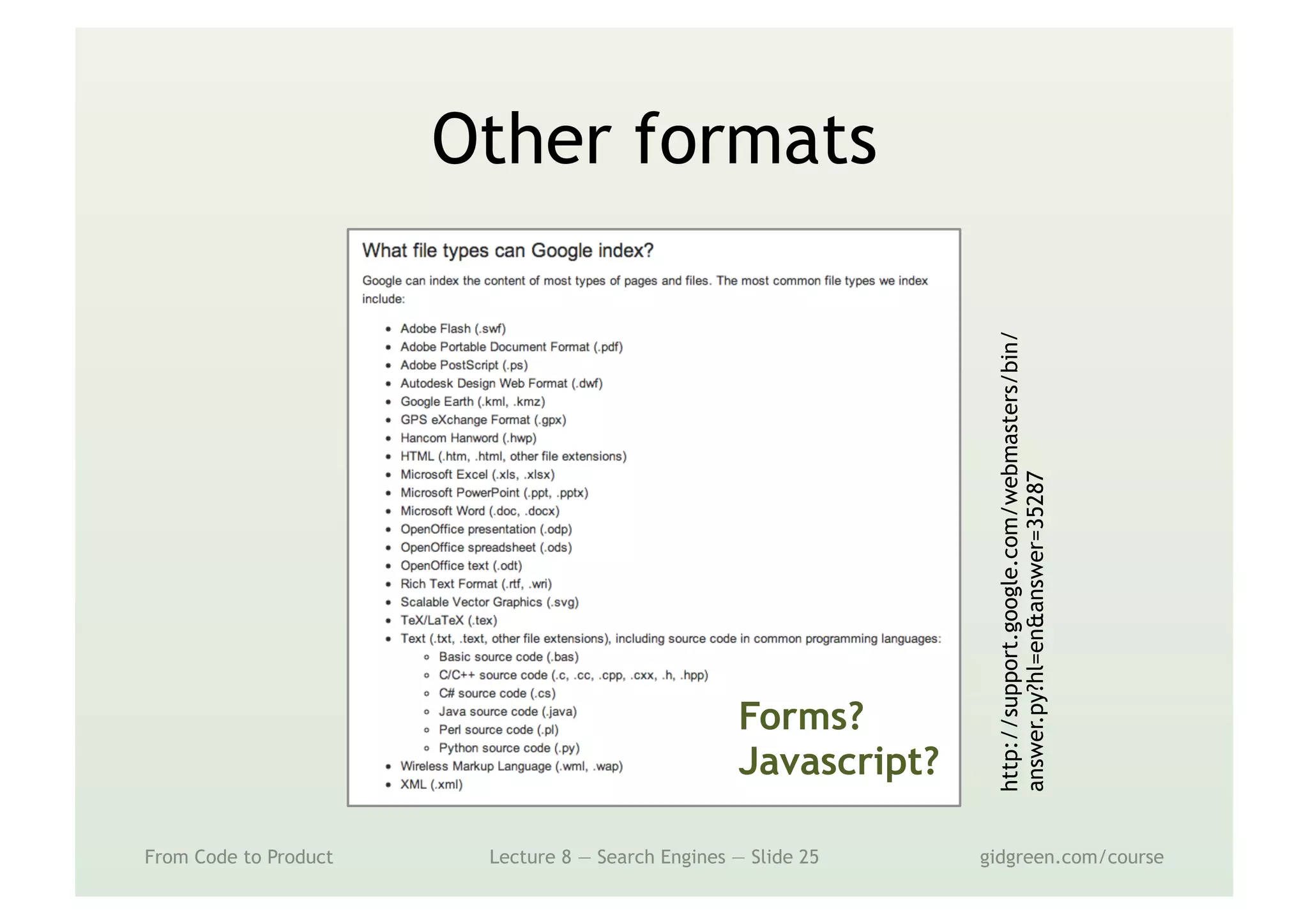 Other formats
From Code to Product Lecture 8 — Search Engines — Slide 25 gidgreen.com/course
http://support.google.com/webmasters/bin/
answer.py?hl=en&answer=35287
Forms?
Javascript?
 