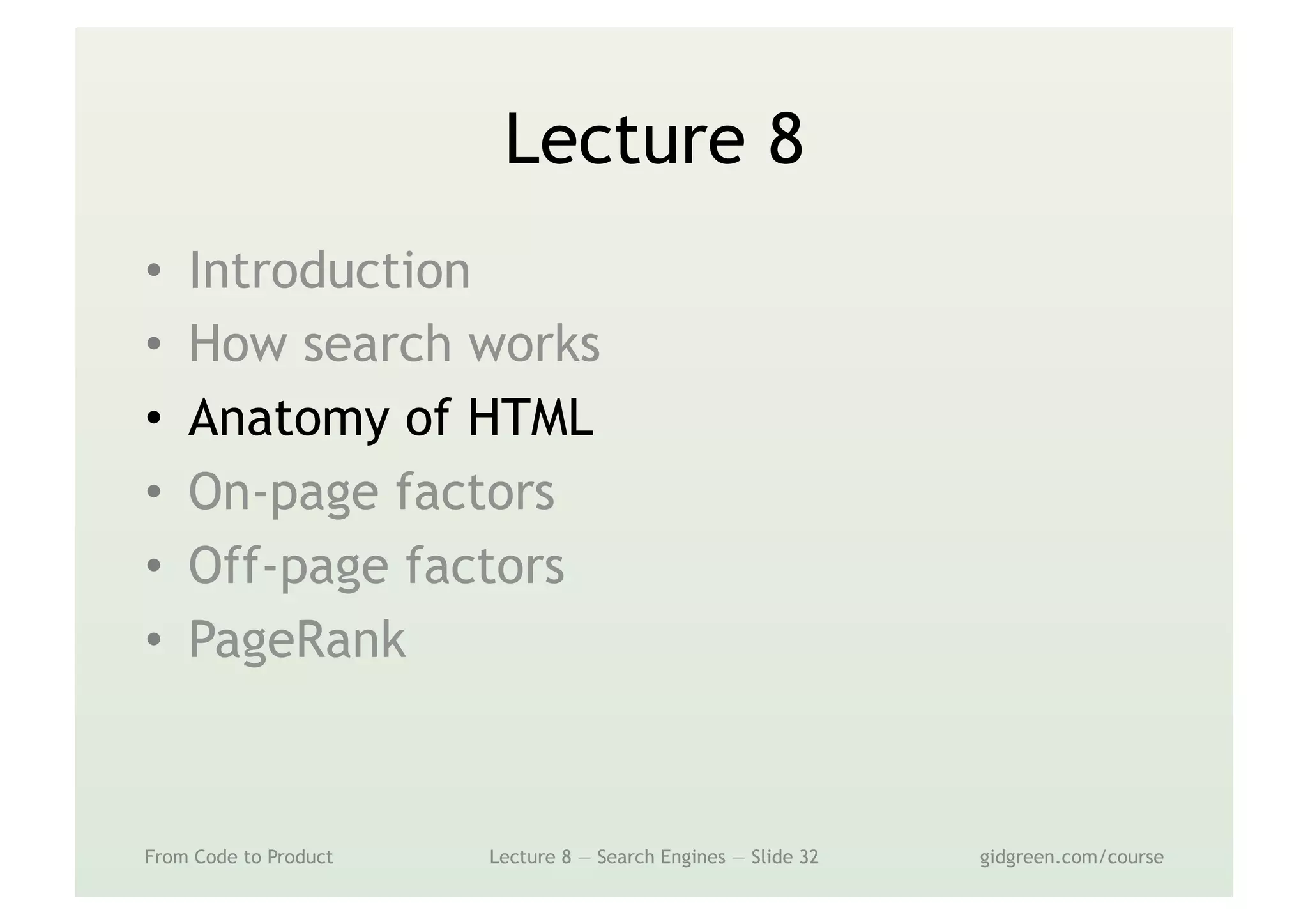 Lecture 8
•  Introduction
•  How search works
•  Anatomy of HTML
•  On-page factors
•  Off-page factors
•  PageRank
From Code to Product Lecture 8 — Search Engines — Slide 32 gidgreen.com/course
 