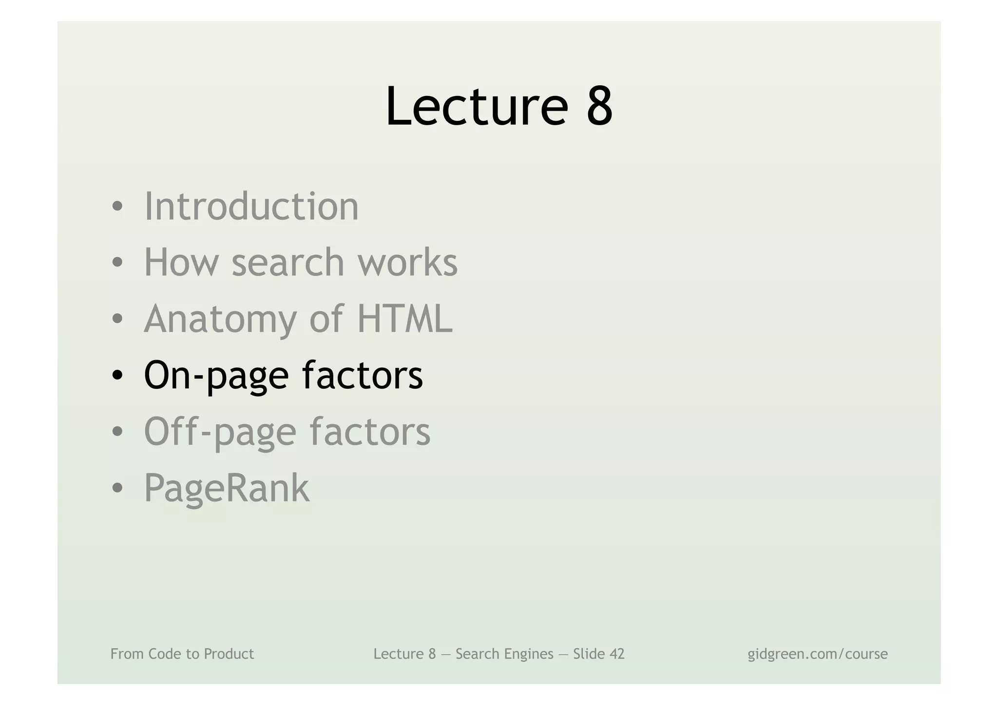 Lecture 8
•  Introduction
•  How search works
•  Anatomy of HTML
•  On-page factors
•  Off-page factors
•  PageRank
From Code to Product Lecture 8 — Search Engines — Slide 42 gidgreen.com/course
 