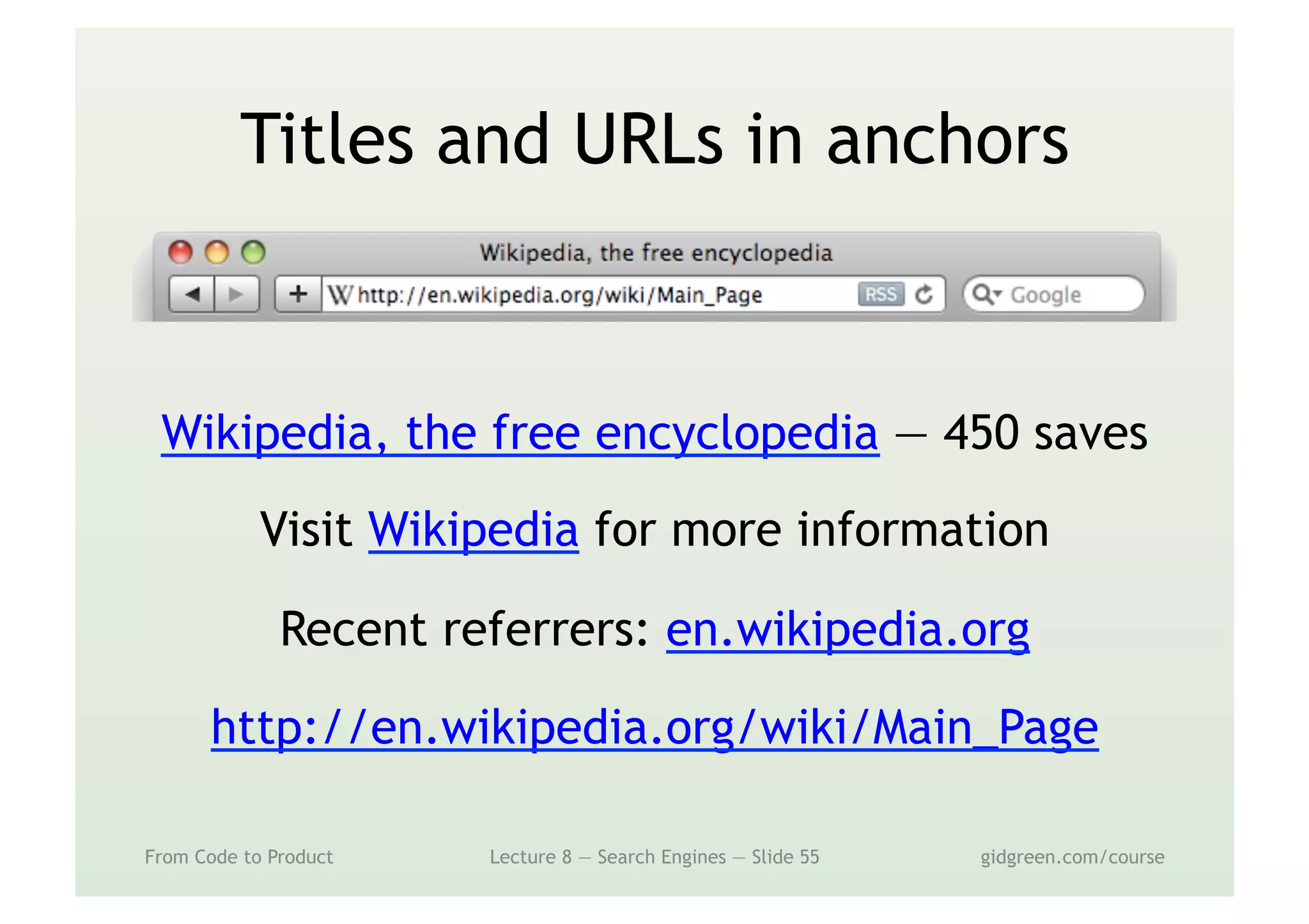 Titles and URLs in anchors
Wikipedia, the free encyclopedia — 450 saves
Visit Wikipedia for more information
Recent referrers: en.wikipedia.org
http://en.wikipedia.org/wiki/Main_Page
From Code to Product Lecture 8 — Search Engines — Slide 55 gidgreen.com/course
 