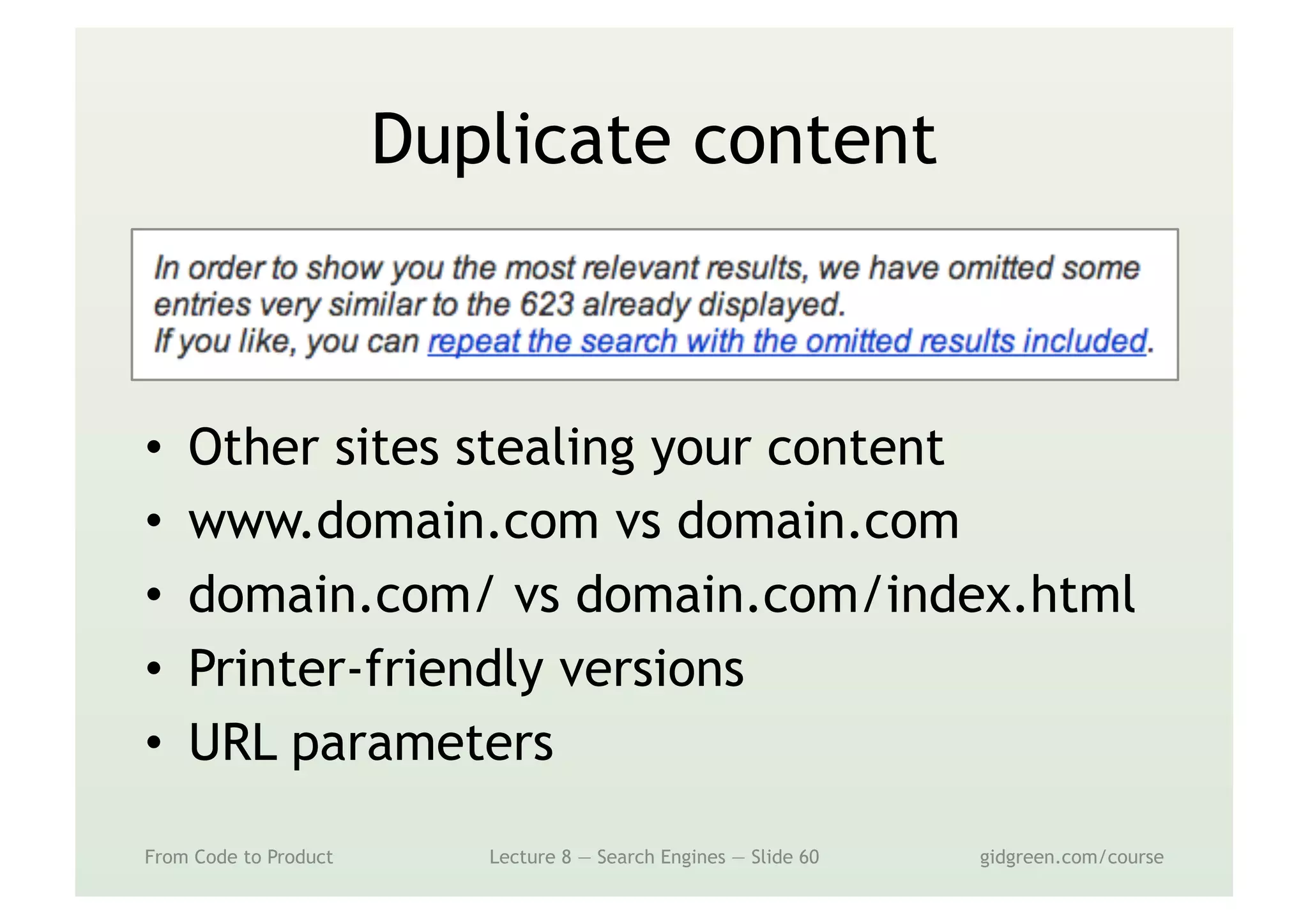 Duplicate content
•  Other sites stealing your content
•  www.domain.com vs domain.com
•  domain.com/ vs domain.com/index.html
•  Printer-friendly versions
•  URL parameters
From Code to Product Lecture 8 — Search Engines — Slide 60 gidgreen.com/course
 