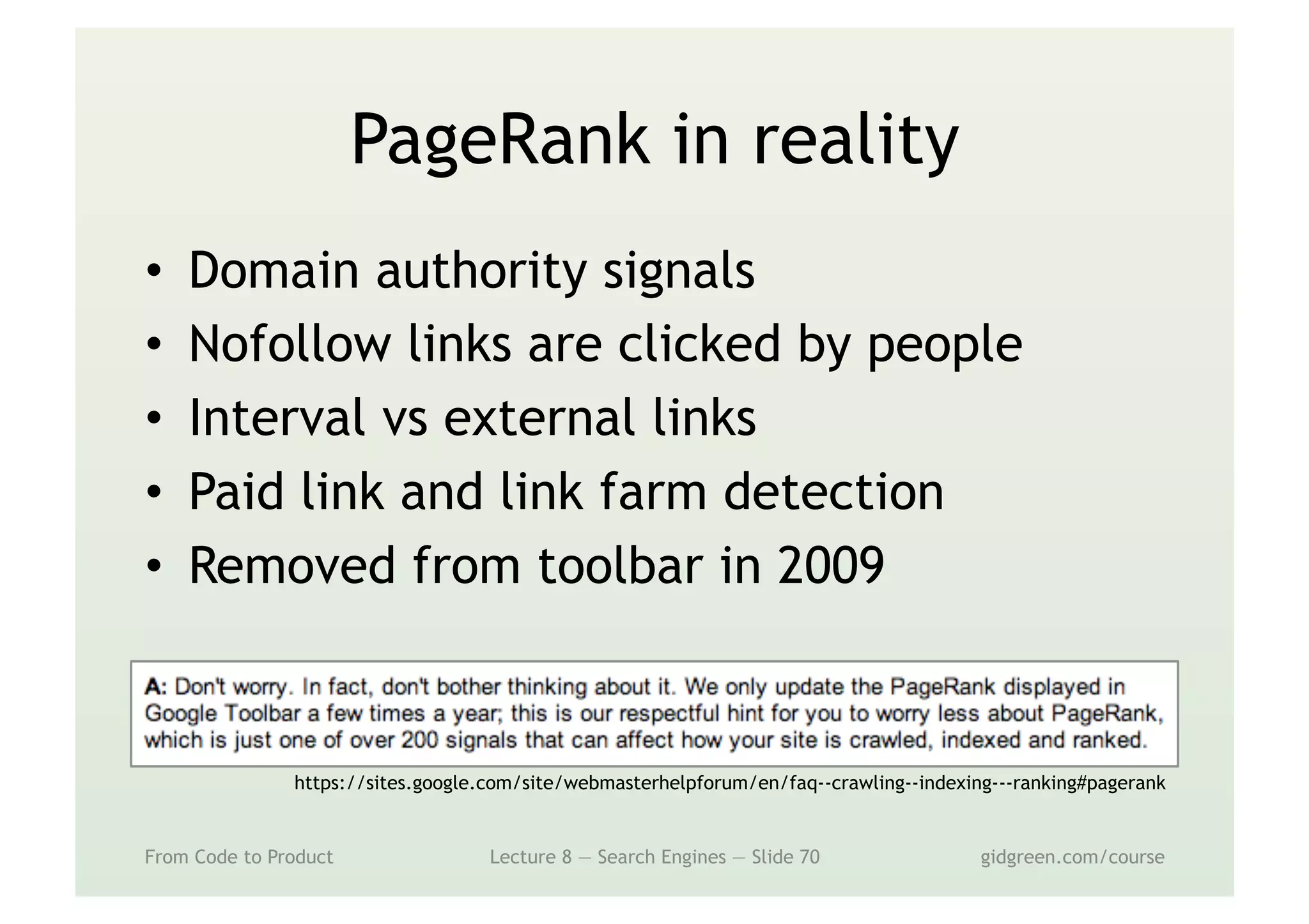 PageRank in reality
•  Domain authority signals
•  Nofollow links are clicked by people
•  Interval vs external links
•  Paid link and link farm detection
•  Removed from toolbar in 2009
From Code to Product Lecture 8 — Search Engines — Slide 70 gidgreen.com/course
https://sites.google.com/site/webmasterhelpforum/en/faq--crawling--indexing---ranking#pagerank
 
