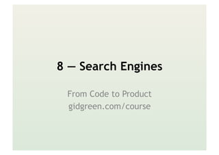 8 — Search Engines
From Code to Product
gidgreen.com/course
 
