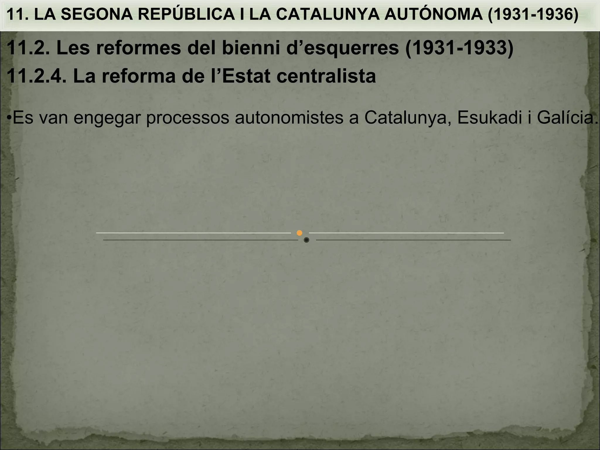 11. LA SEGONA REPÚBLICA I LA CATALUNYA AUTÓNOMA (1931-1936)

11.2. Les reformes del bienni d’esquerres (1931-1933)
11.2.4. La reforma de l’Estat centralista

•Es van engegar processos autonomistes a Catalunya, Esukadi i Galícia.
 