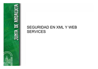 SEGURIDAD EN XML Y WEB
SERVICES
 