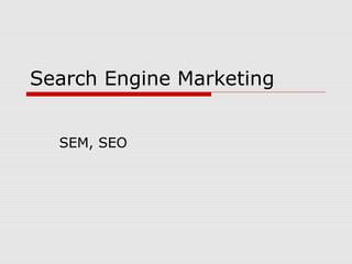 Search Engine Marketing
SEM, SEO
 
