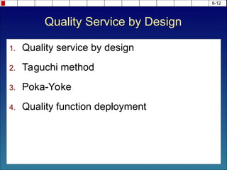 Quality Service by Design
1. Quality service by design
2. Taguchi method
3. Poka-Yoke
4. Quality function deployment
6-12
 