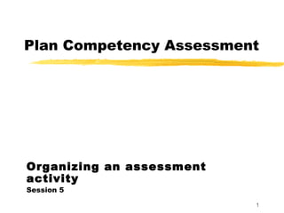 Plan Competency Assessment Organizing an assessment activity Session 5 