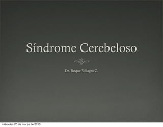 Síndrome Cerebeloso
Dr. Roque Villagra C.
miércoles 20 de marzo de 2013
 