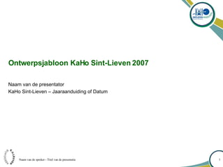 Ontwerpsjabloon KaHo Sint-Lieven 2007 Naam van de presentator KaHo Sint-Lieven – Jaaraanduiding of Datum 