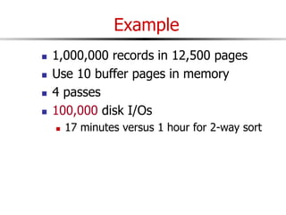 Example
 1,000,000 records in 12,500 pages
 Use 10 buffer pages in memory
 4 passes
 100,000 disk I/Os
 17 minutes versus 1 hour for 2-way sort
 