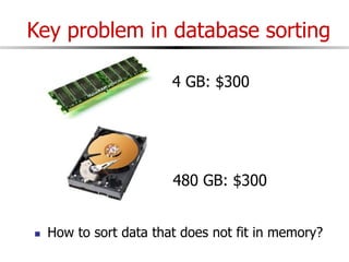 Key problem in database sorting
4 GB: $300
480 GB: $300
 How to sort data that does not fit in memory?
 