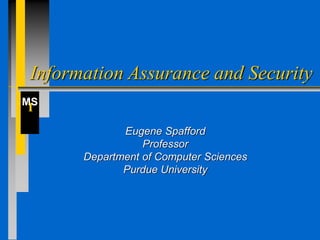 MS
I
Information Assurance and Security
Eugene Spafford
Professor
Department of Computer Sciences
Purdue University
 