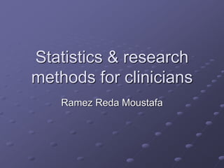 Statistics & research
methods for clinicians
Ramez Reda Moustafa
 