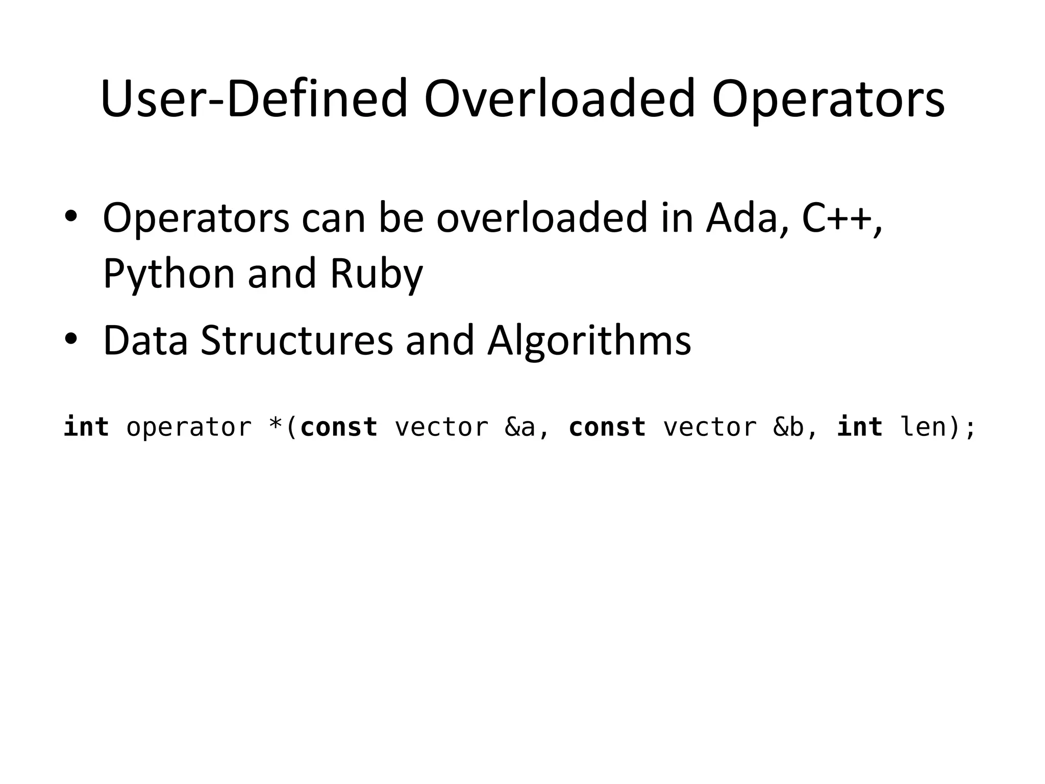 User-Defined Overloaded Operators 
•Operators can be overloaded in Ada, C++, Python and Ruby 
•Data Structures and Algorithms 
int operator *(const vector &a, const vector &b, int len);  