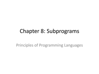 Chapter 8: Subprograms 
Principles of Programming Languages  
