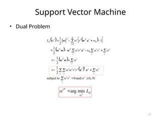 21
Support Vector Machine
• Dual Problem
   
 
 
 
 




 




















t
0
1
0
2
0
and
0
subject to
2
1
2
1
2
1
1
2
1
t
r
r
r
r
w
r
w
r
L
t
t
t
t
t
s
T
t
s
t
t s
s
t
t
t
T
t t
t
t
t
t
t
t
t
T
T
N
t
t
T
t
t
t
d
,
x
x
w
w
x
w
w
w
x
w
w











d
t
L
t

 min
arg

*
 