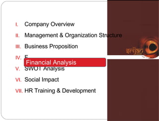 Company Overview Management & Organization Structure  Business Proposition F SWOT Analysis Social Impact HR Training & Development Financial Analysis 
