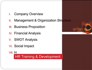 Company Overview Management & Organization Structure  Business Proposition Financial Analysis SWOT Analysis Social Impact H HR Training & Development 