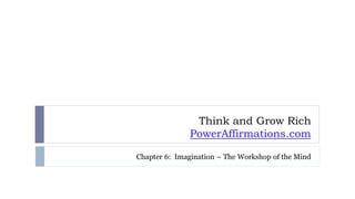 Think and Grow Rich
PowerAffirmations.com
Chapter 6: Imagination – The Workshop of the Mind
 