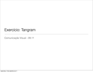 Exercício: Tangram
       Comunicação Visual - 09.11




sexta-feira, 16 de setembro de 11
 